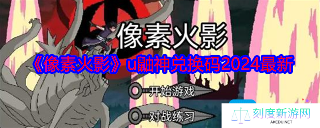 像素火影u鼬神兑换码有哪些-u鼬神兑换码2024最新