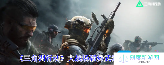 三角洲行动大战场武器选哪个-大战场强势武器选择推荐