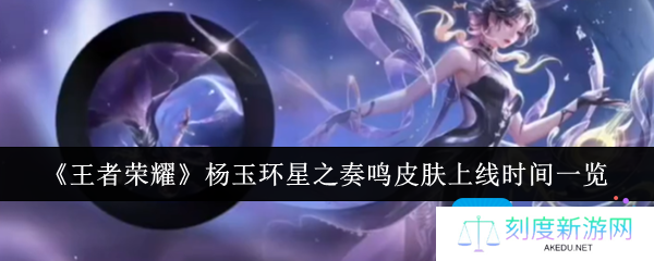 王者荣耀杨玉环星之奏鸣皮肤什么时候上线-杨玉环星之奏鸣皮肤上线时间一览