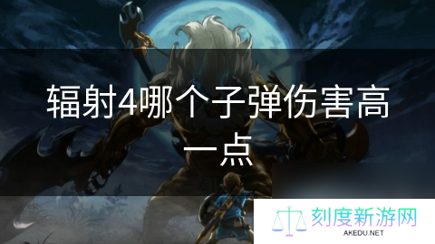详细阅读:辐射4哪个子弹伤害高一点 辐射4哪个子弹伤害高一点