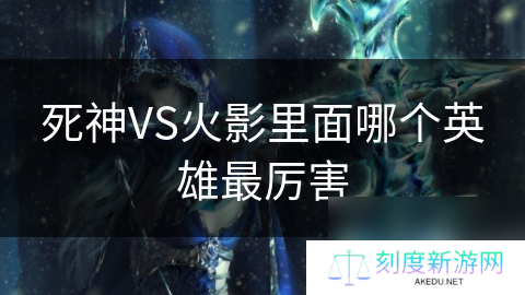 死神VS火影里面哪个英雄最厉害
