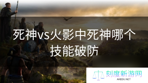 死神vs火影中死神哪个技能破防