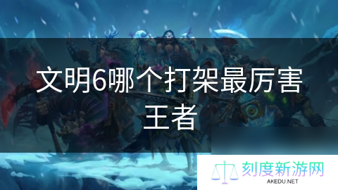 文明6哪个打架最厉害王者