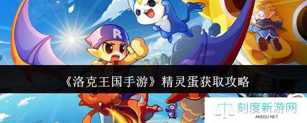 洛克王国手游精灵蛋获取方法大全 新手必看孵化攻略