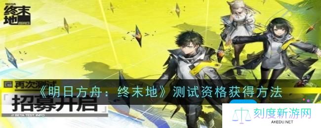 明日方舟终末地测试资格怎么获得-测试资格获得方法