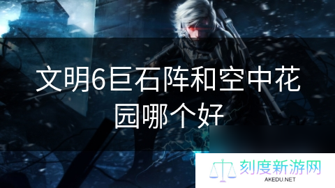 文明6巨石阵和空中花园哪个好