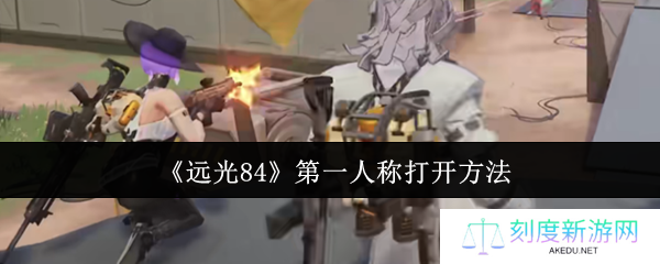远光84第一人称开启秘籍：三步变身FPS战神视角