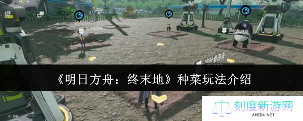 明日方舟终末地种菜全攻略 末日农场主养成指南