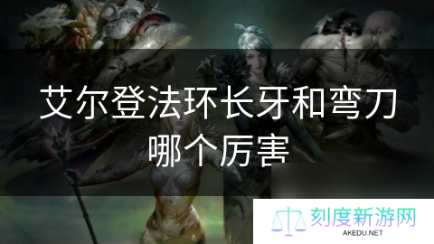 艾尔登法环长牙和弯刀哪个厉害