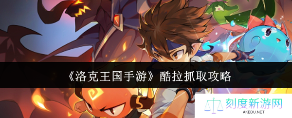 洛克王国手游酷拉捕捉全攻略 从刷怪到进化的终极指南