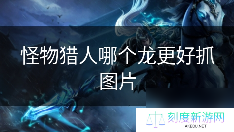 怪物猎人哪个龙更好抓图片