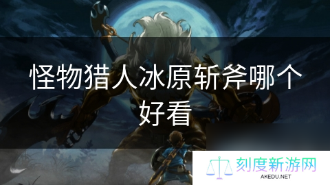 怪物猎人冰原斩斧哪个好看