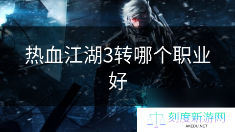 热血江湖3转哪个职业好