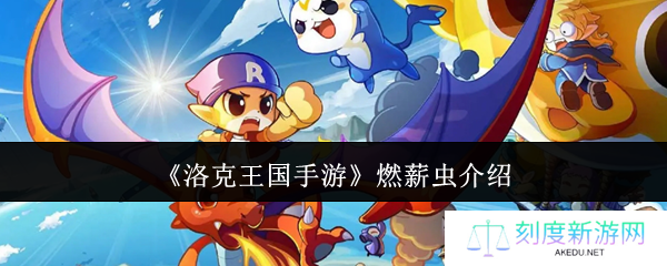 洛克王国手游燃薪虫全面解析 双属性战神培养指南