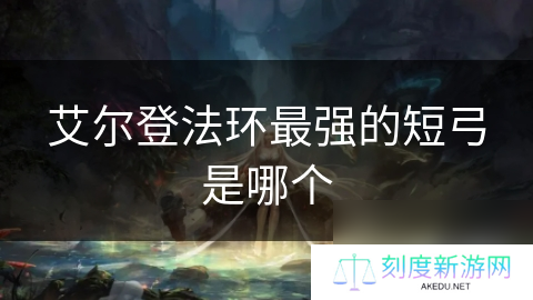 艾尔登法环最强的短弓是哪个