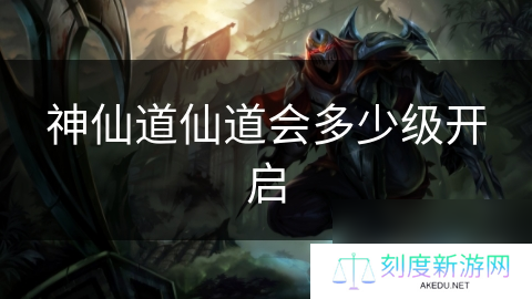 详细阅读:神仙道仙道会多少级开启 神仙道仙道会多少级开启