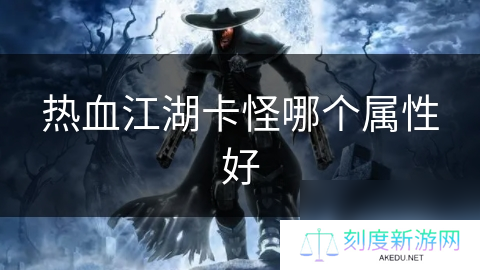 热血江湖卡怪哪个属性好