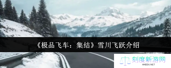极品飞车集结雪川飞跃全攻略 冰雪赛道漂移技巧大公开