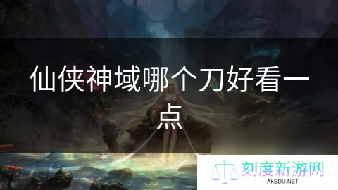 仙侠神域哪个刀好看一点