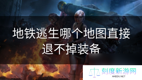 地铁逃生哪个地图直接退不掉装备