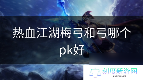 热血江湖梅弓和弓哪个pk好