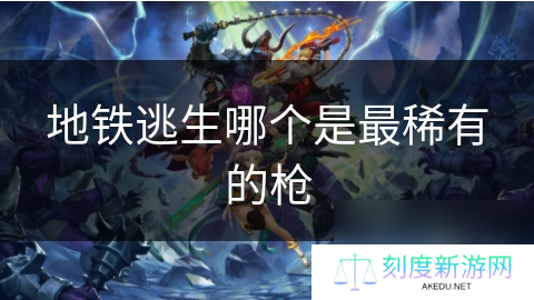 地铁逃生哪个是最稀有的枪