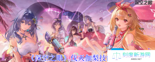 深空之眼伐灭伽梨有什么技能-伐灭伽梨技能介绍