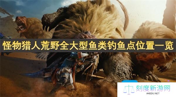怪物猎人荒野所有鱼类怎么钓-全大型鱼类钓鱼点位置一览