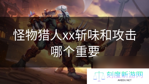 怪物猎人xx斩味和攻击哪个重要