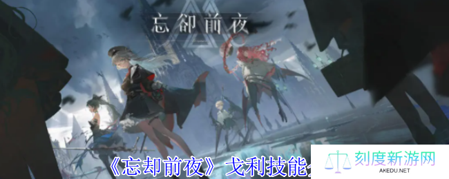 《忘却前夜》戈利技能介绍