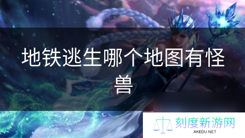 地铁逃生哪个地图有怪兽