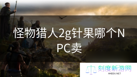 怪物猎人2g针果哪个NPC卖