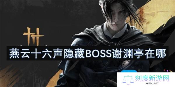 燕云十六声隐藏BOSS谢渊亭在哪 燕云十六声隐藏BOSS谢渊亭在哪
