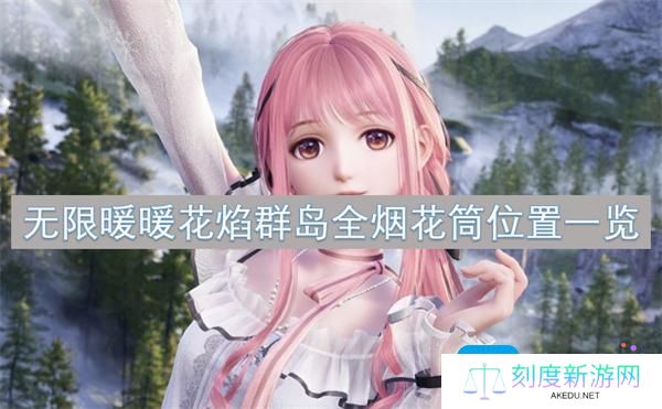 无限暖暖花焰群岛烟花筒在哪-花焰群岛全烟花筒位置一览