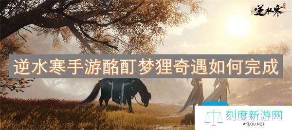 逆水寒手游酩酊梦狸奇遇如何完成-酩酊梦狸奇遇攻略