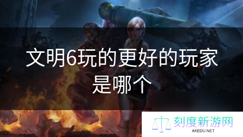 文明6玩的更好的玩家是哪个