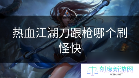 热血江湖刀跟枪哪个刷怪快