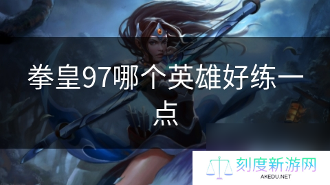 拳皇97哪个英雄好练一点