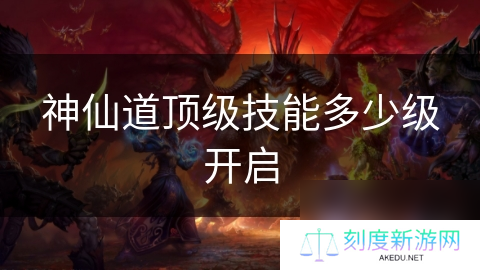 神仙道顶级技能多少级开启