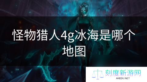 怪物猎人4g冰海是哪个地图