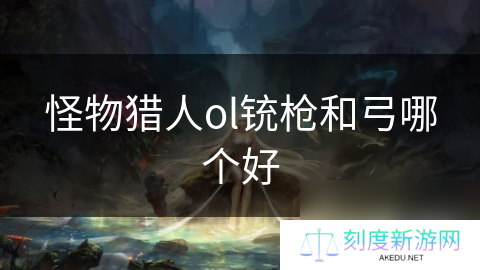 怪物猎人ol铳枪和弓哪个好