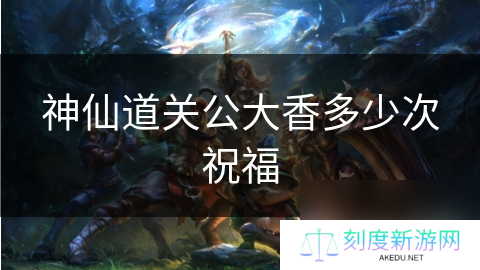 神仙道关公大香多少次祝福